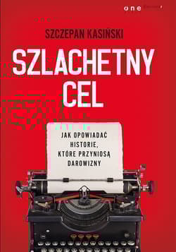 Szlachetny cel Jak opowiadać historie, które przyniosą darowizny - Szczepan Kasiński