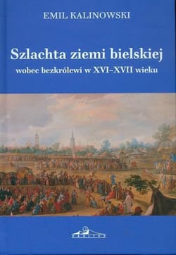 Szlachta ziemi bielskiej wobec bezkrólewi w XVI-XVII wieku - Emil Kalinowski