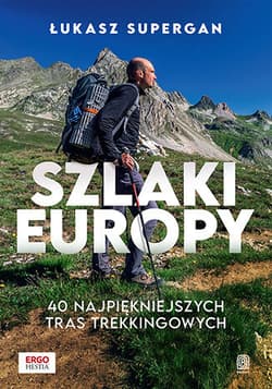Szlaki Europy. 40 najpiękniejszych tras trekkingowych - Łukasz Supergan