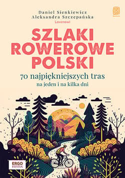 Szlaki rowerowe Polski. 70 najpiękniejszych tras na jeden i na kilka dni - Aleksandra Szczepańska, Daniel Sienkiewicz