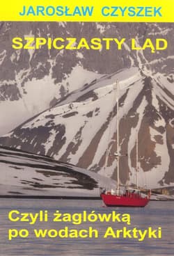 Szpiczasty ląd czyli żaglówką po wodach Arktyki - Jarosław Czyszek