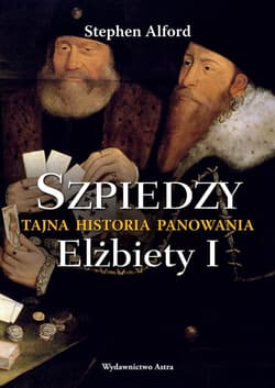 Szpiedzy Tajna historia panowania Elżbiety I - Stephen Alford