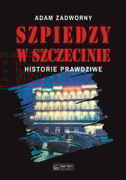 Szpiedzy w Szczecinie Historie prawdziwe - Adam Zadworny