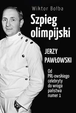 Szpieg olimpijski Jerzy Pawłowski od PRL-owskiego celebryty do wroga państwa nr 1 - Bołba Wiktor