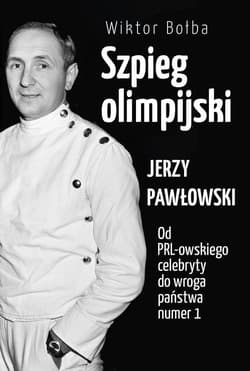Szpieg olimpijski Jerzy Pawłowski od PRL-owskiego celebryty do wroga państwa nr 1