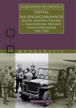 Szpital na spadochronach. Służba zdrowia Polskiej 1. Samodzielnej Brygady Spadochronowej 1941–1947 - Aleksander Rutkiewicz