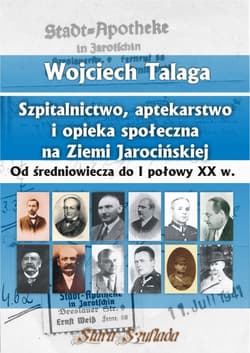 Szpitalnictwo, aptekarstwo i opieka społeczna na Ziemi Jarocińskiej Od średniowiecza do I połowy XX w. - Talaga Wojciech