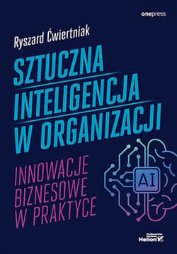 Sztuczna inteligencja w organizacji. Innowacje biznesowe w praktyce - ebook - Ćwiertniak Ryszard