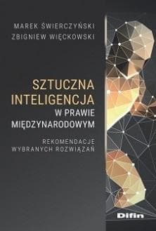 Sztuczna inteligencja w prawie międzynarodowym. Rekomendacje wybranych rozwiązań - Marek Świerczyński, Zbigniew Więckowski