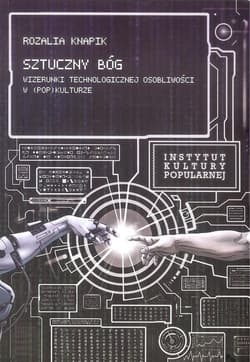 Sztuczny Bóg Wizerunki Technologicznej Osobliwości w (pop)kulturze