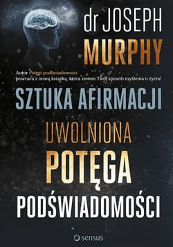 Sztuka afirmacji. Uwolniona potęga podświadomości