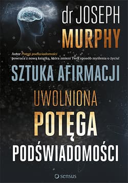 Sztuka afirmacji. Uwolniona potęga podświadomości