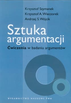 Sztuka argumentacji Ćwiczenia w badaniu argumentów - Krzysztof Szymanek, Wieczorek Krzysztof A., Andrzej Wójcik