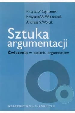 Sztuka argumentacji Ćwiczenia w badaniu argumentów - Krzysztof Szymanek, Wieczorek Krzysztof A., Andrzej Wójcik