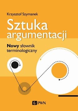Sztuka argumentacji Nowy słownik terminologiczny - Krzysztof Szymanek
