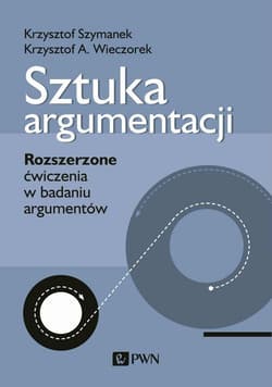 Sztuka argumentacji Rozszerzone ćwiczenia w badaniu argumentów - Krzysztof Szymanek, Wieczorek Krzysztof A.