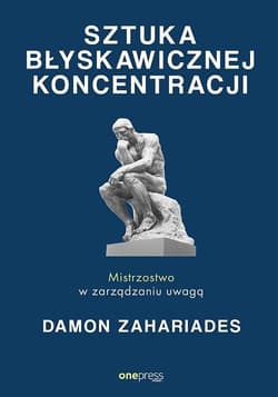 Sztuka błyskawicznej koncentracji Mistrzostwo w zarządzaniu uwagą - Damon Zahariades