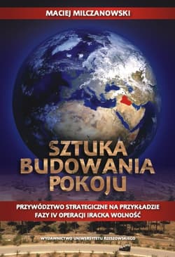 Sztuka budowania pokoju Przywództwo strategiczne na przykładzie fazy IV operacji Iracka Wolność