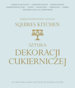 Sztuka dekoracji cukierniczej Międzynarodowa Szkoła Squires Kitchen - Opracowanie Zbiorowe