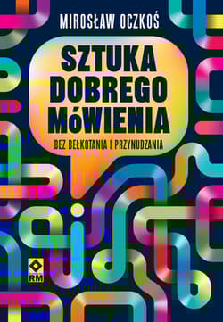 Sztuka dobrego mówienia bez bełkotania i przynudzania - Mirosław Oczkoś