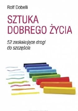 Sztuka dobrego życia 52 zaskakujące drogi do szczęścia - Rolf Dobbeli