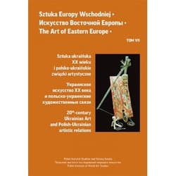 Sztuka Europy Wschodniej Tom 7 Sztuka ukraińska XX wieku i polsko-ukraińskie związki artystyczne - Opracowanie Zbiorowe
