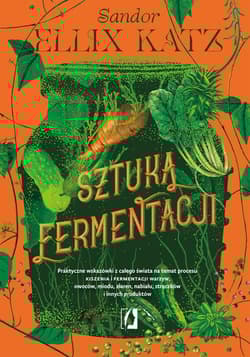Sztuka fermentacji Praktyczne wskazówki z całego świata na temat procesu kiszenia i fermentacji warzyw, owoców, miodu