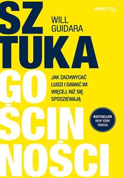 Sztuka gościnności Jak zachwycać ludzi i dawać im więcej, niż się spodziewają - Will Guidara