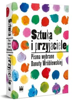 Sztuka i przyjaciele Pisma wybrane Danuty Wróblewskiej - Danuta Wróblewska