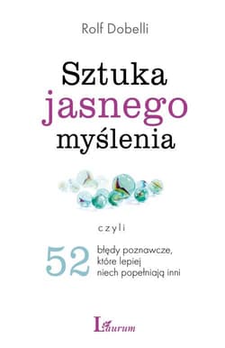 Sztuka jasnego myślenia Czyli 52 błędy poznawcze które lepiej niech popełniają inni - Rolf Dobelli