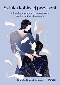 Sztuka kobiecej przyjaźni Jak pielęgnować więzi i rozwiązywać konflikty między kobietami - Bayard-Jackson Danielle