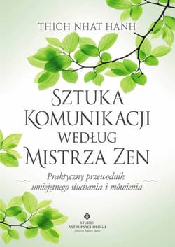 Sztuka komunikacji według Mistrza Zen Praktyczny przewodnik umięjętnego słuchania i mówienia.