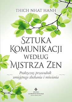 Sztuka komunikacji według Mistrza Zen Praktyczny przewodnik umięjętnego słuchania i mówienia. - Thich Nhat Hanh
