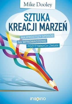 Sztuka kreacji marzeń Najprostszy sposób na wprowadzenie pozytywnych zmian - Dooley Mike