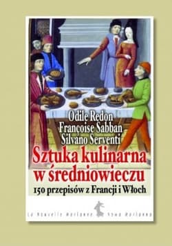 Sztuka kulinarna w średniowieczu. 150 przepisów z Francji i Włoch - Opracowanie Zbiorowe