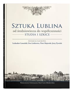 Sztuka Lublina od średniowiecza do współczesności Studia i szkice - Praca zbiorowa