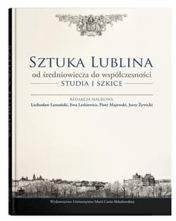 Sztuka Lublina od średniowiecza do współczesności Studia i szkice - Praca zbiorowa
