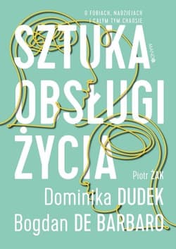 Sztuka obsługi życia O fobiach, nadziejach i całym tym chaosie - Bogdan De Barbaro, Dudek Dominika, Piotr Żak
