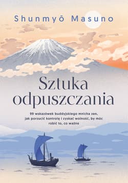 Sztuka odpuszczania. 99 wskazówek buddyjskiego mnicha zen, jak porzucić kontrolę i zyskać wolność, by móc robić to, co ważne - Shunmyo Masuno