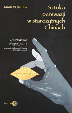 Sztuka perswazji w starożytnych Chinach Opowiastka allegoryczna w okresie Walczących Państw (453-221 r. p.n.e.) - Marcin Jacoby