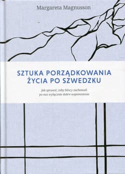 Sztuka porządkowania życia po szwedzku Jak sprawić, żeby najbliżsi zachowali po nas wyłącznie dobre wspomnienia - Margareta Magnusson
