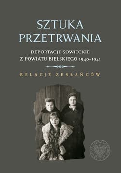 Sztuka przetrwania Deportacje sowieckie z powiatu bielskiego 1940–1941. Relacje zesłańców. - Wojciech Konończuk
