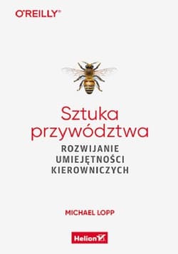Sztuka przywództwa Rozwijanie umiejętności kierowniczych - Michael Lopp