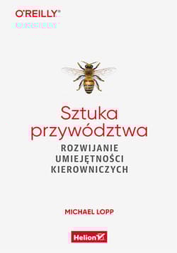 Sztuka przywództwa Rozwijanie umiejętności kierowniczych - Michael Lopp