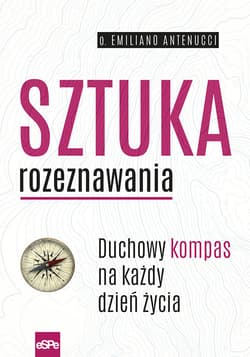 Sztuka rozeznawania Duchowy kompas na każdy dzień życia - Emiliano Antenucci