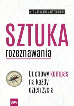 Sztuka rozeznawania Duchowy kompas na każdy dzień życia - Emiliano Antenucci