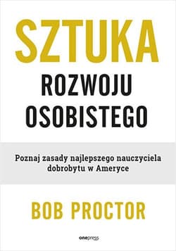Sztuka rozwoju osobistego. Poznaj zasady najlepszego nauczyciela dobrobytu w Ameryce - Bob Proctor