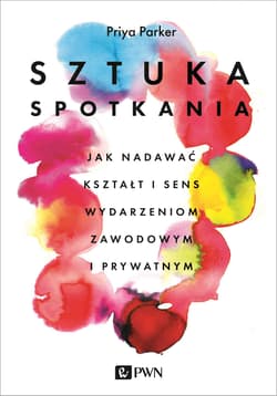 Sztuka spotkania Jak nadawać kształt i sens wydarzeniom zawodowym i prywatnym