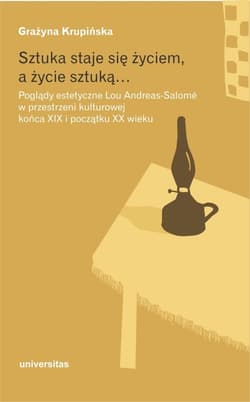 Sztuka staje się życiem a życie sztuką Poglądy estetyczne Lou Andreas-Salomé w przestrzeni kulturowej końca XIX i początku XX wieku - Grażyna Krupińska