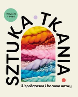 Sztuka tkania. Współczesne i barwne wzory - Maryanne Moodie